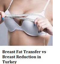 Breast Fat Transfer vs Breast Reduction in Turkey
