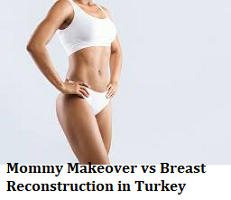 Mommy Makeover vs Breast Reconstruction in Turkey
